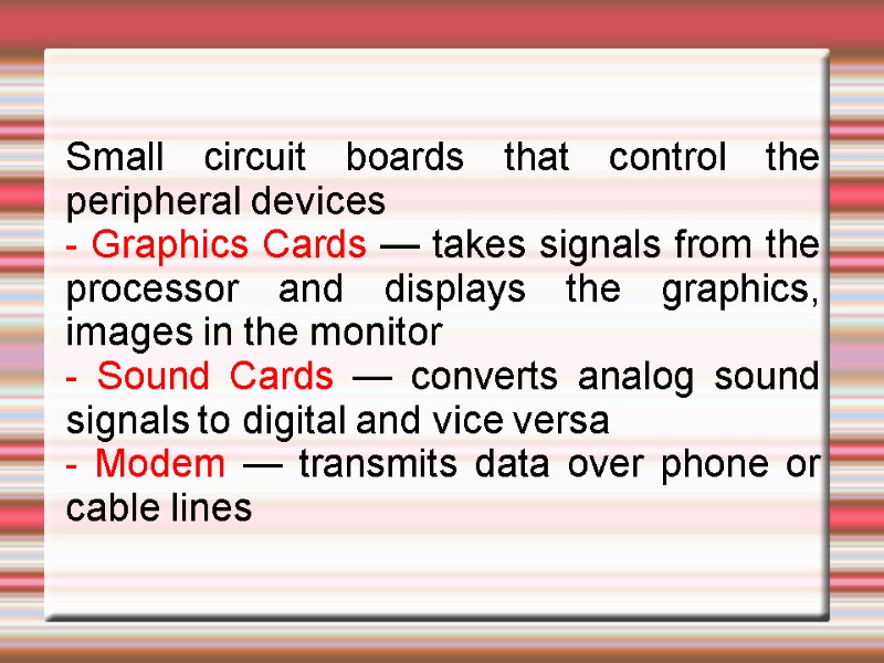 Small circuit boards that control the peripheral devices - Graphics Cards — takes signals